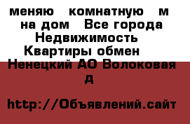 меняю 2-комнатную 54м2 на дом - Все города Недвижимость » Квартиры обмен   . Ненецкий АО,Волоковая д.
